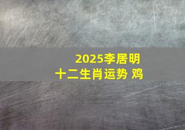 2025李居明十二生肖运势 鸡